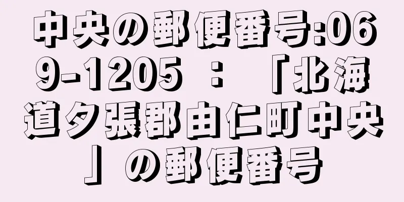 中央の郵便番号:069-1205 ： 「北海道夕張郡由仁町中央」の郵便番号