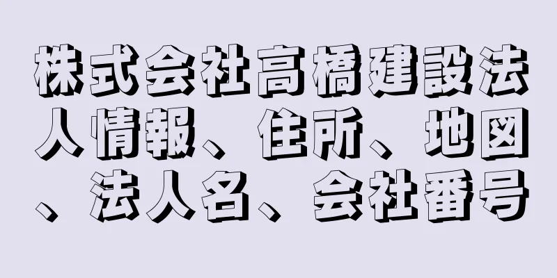 株式会社高橋建設法人情報、住所、地図、法人名、会社番号