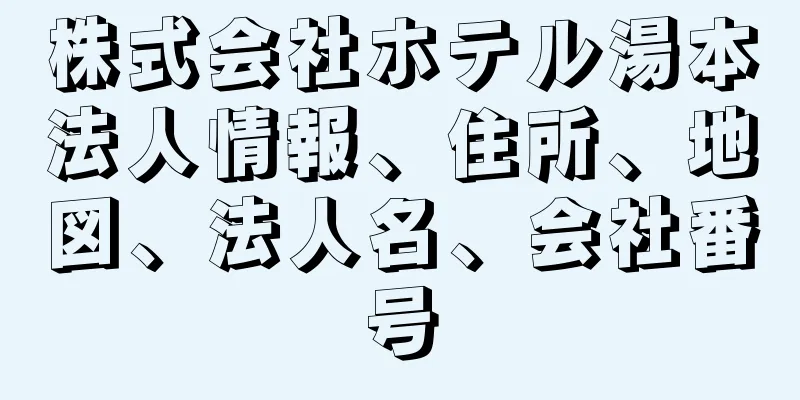 株式会社ホテル湯本法人情報、住所、地図、法人名、会社番号