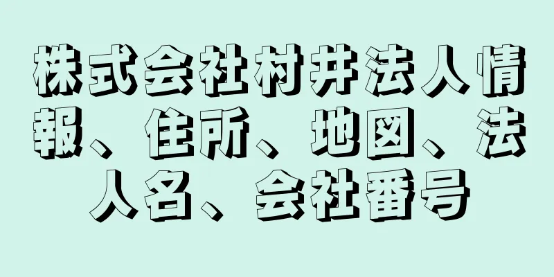 株式会社村井法人情報、住所、地図、法人名、会社番号