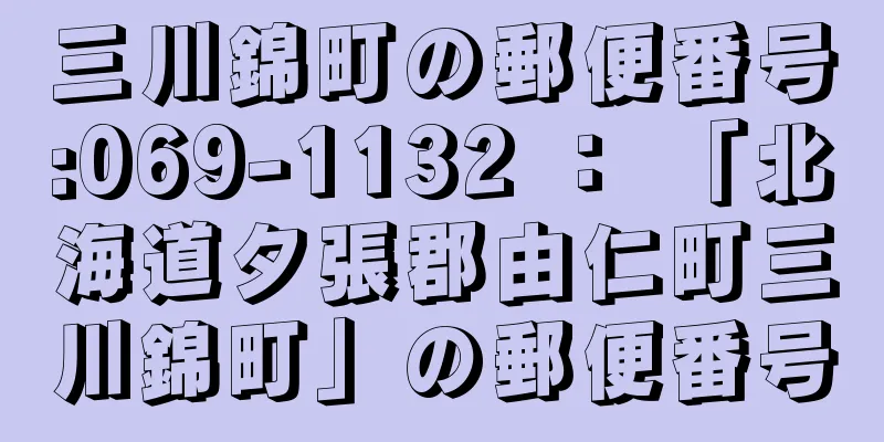 三川錦町の郵便番号:069-1132 ： 「北海道夕張郡由仁町三川錦町」の郵便番号