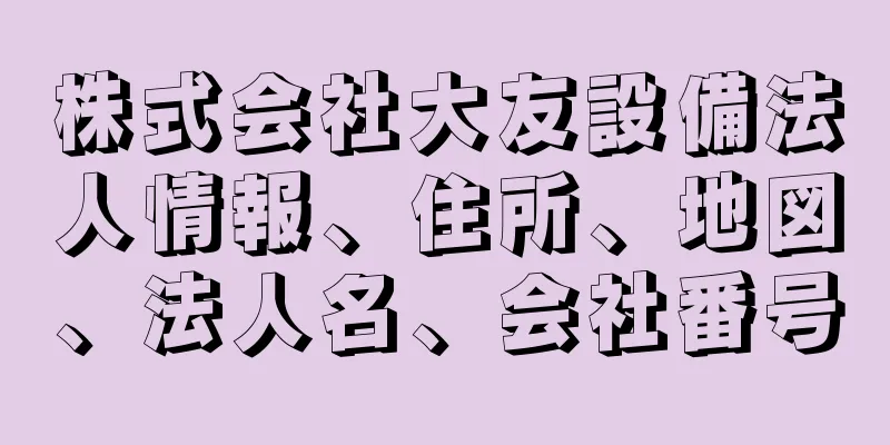 株式会社大友設備法人情報、住所、地図、法人名、会社番号