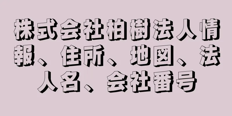 株式会社柏樹法人情報、住所、地図、法人名、会社番号