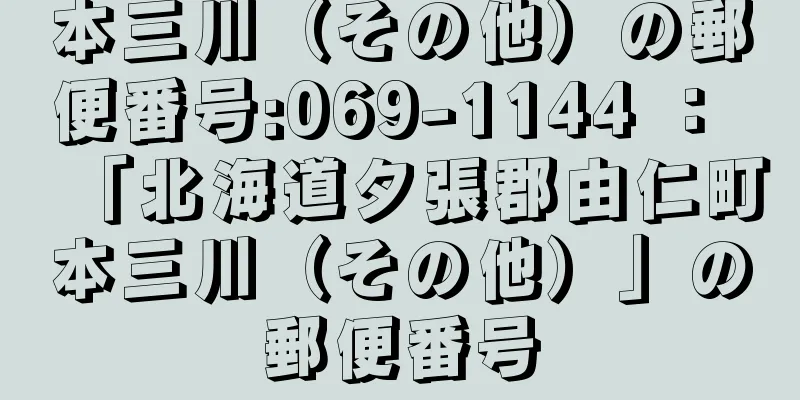 本三川（その他）の郵便番号:069-1144 ： 「北海道夕張郡由仁町本三川（その他）」の郵便番号