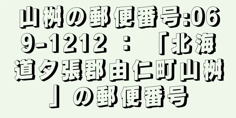 山桝の郵便番号:069-1212 ： 「北海道夕張郡由仁町山桝」の郵便番号