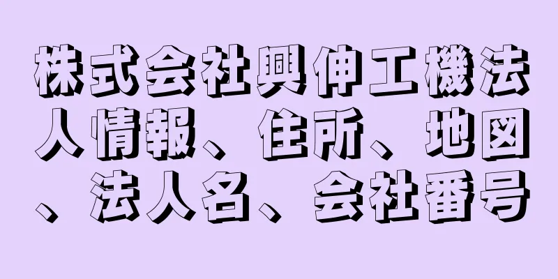 株式会社興伸工機法人情報、住所、地図、法人名、会社番号