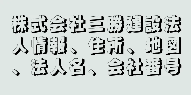 株式会社三勝建設法人情報、住所、地図、法人名、会社番号