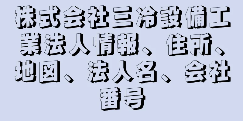 株式会社三冷設備工業法人情報、住所、地図、法人名、会社番号