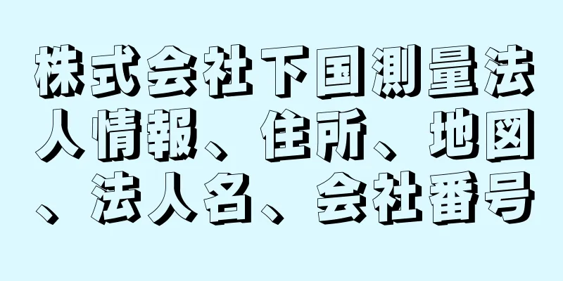 株式会社下国測量法人情報、住所、地図、法人名、会社番号