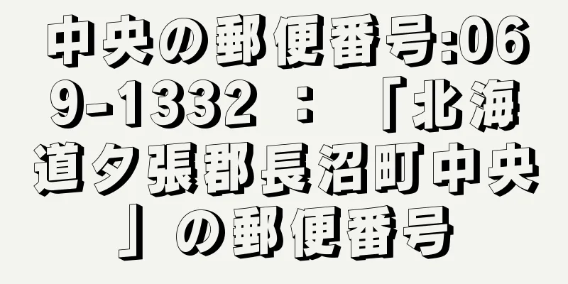 中央の郵便番号:069-1332 ： 「北海道夕張郡長沼町中央」の郵便番号