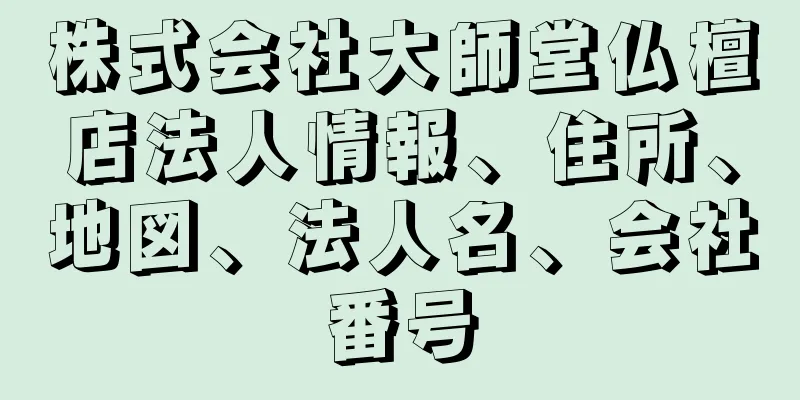 株式会社大師堂仏檀店法人情報、住所、地図、法人名、会社番号