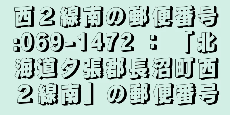 西２線南の郵便番号:069-1472 ： 「北海道夕張郡長沼町西２線南」の郵便番号