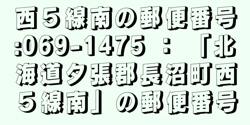 西５線南の郵便番号:069-1475 ： 「北海道夕張郡長沼町西５線南」の郵便番号