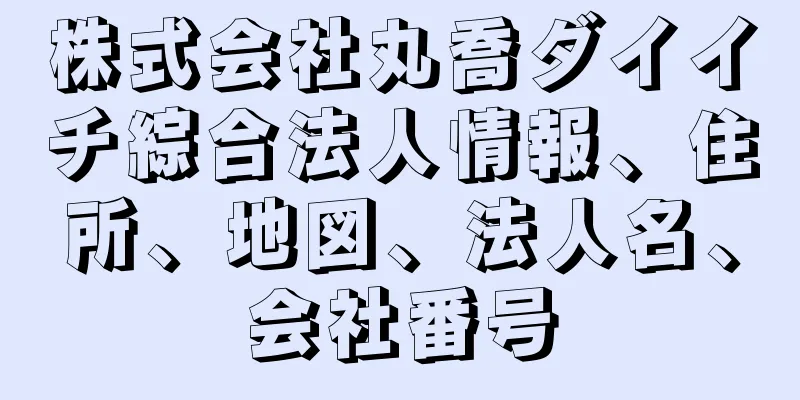 株式会社丸喬ダイイチ綜合法人情報、住所、地図、法人名、会社番号