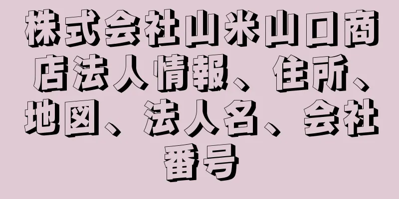 株式会社山米山口商店法人情報、住所、地図、法人名、会社番号