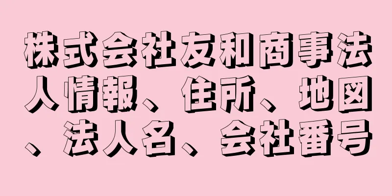 株式会社友和商事法人情報、住所、地図、法人名、会社番号