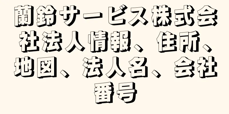 蘭鈴サービス株式会社法人情報、住所、地図、法人名、会社番号