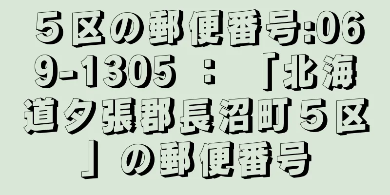 ５区の郵便番号:069-1305 ： 「北海道夕張郡長沼町５区」の郵便番号