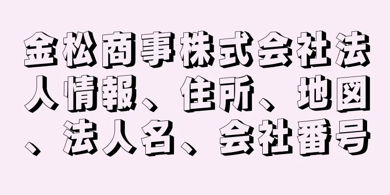 金松商事株式会社法人情報、住所、地図、法人名、会社番号