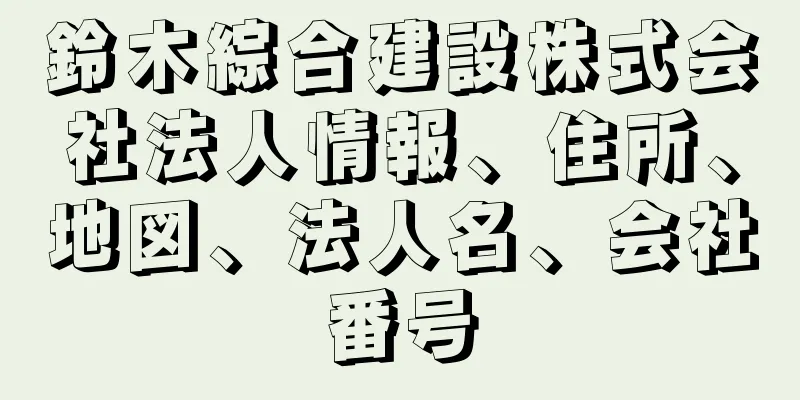 鈴木綜合建設株式会社法人情報、住所、地図、法人名、会社番号