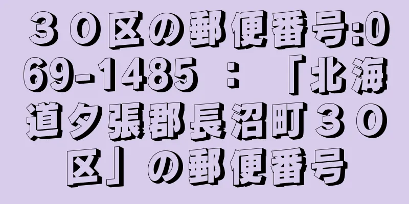 ３０区の郵便番号:069-1485 ： 「北海道夕張郡長沼町３０区」の郵便番号