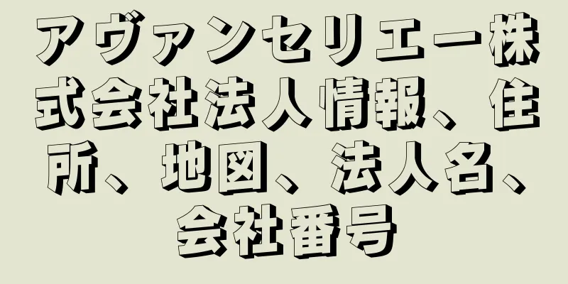 アヴァンセリエー株式会社法人情報、住所、地図、法人名、会社番号