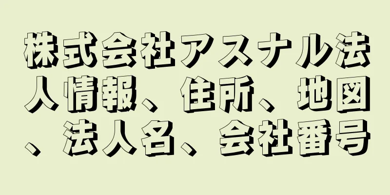 株式会社アスナル法人情報、住所、地図、法人名、会社番号