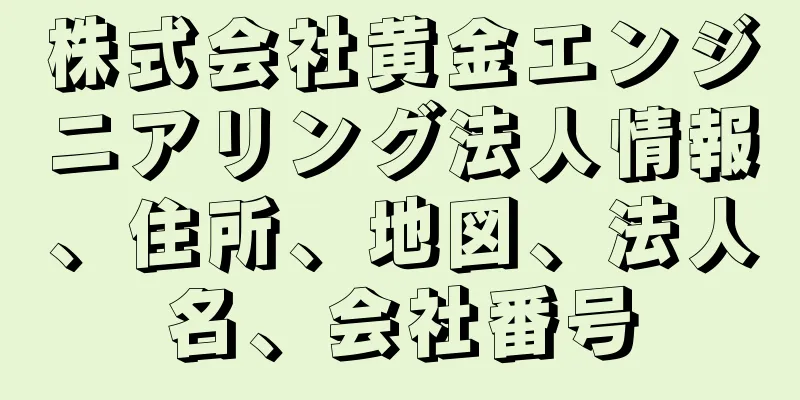 株式会社黄金エンジニアリング法人情報、住所、地図、法人名、会社番号