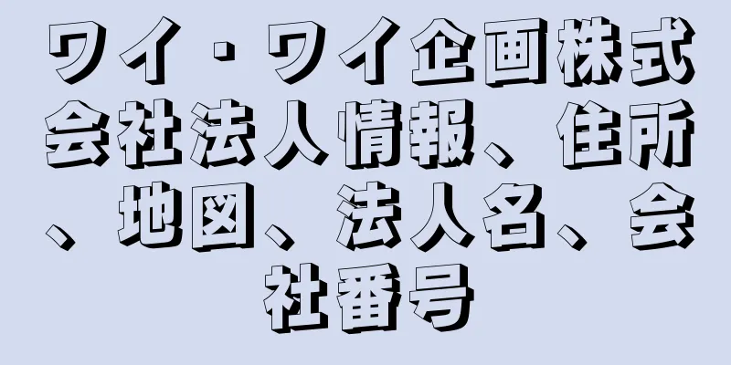 ワイ・ワイ企画株式会社法人情報、住所、地図、法人名、会社番号