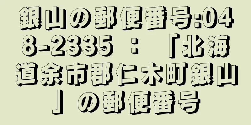 銀山の郵便番号:048-2335 ： 「北海道余市郡仁木町銀山」の郵便番号