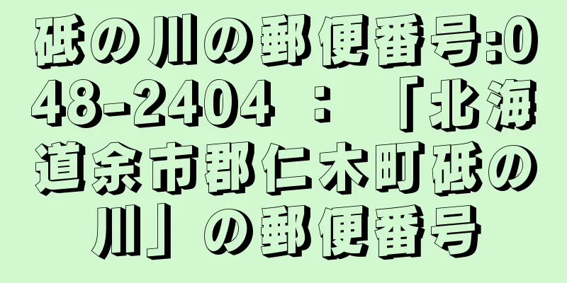 砥の川の郵便番号:048-2404 ： 「北海道余市郡仁木町砥の川」の郵便番号