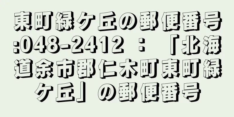 東町緑ケ丘の郵便番号:048-2412 ： 「北海道余市郡仁木町東町緑ケ丘」の郵便番号