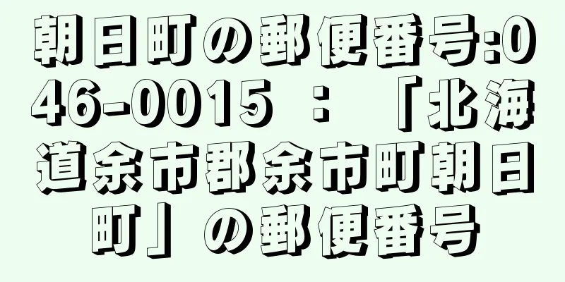 朝日町の郵便番号:046-0015 ： 「北海道余市郡余市町朝日町」の郵便番号