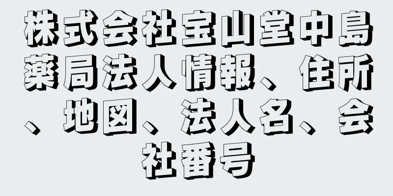 株式会社宝山堂中島薬局法人情報、住所、地図、法人名、会社番号