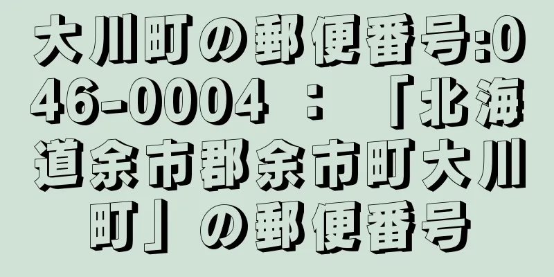 大川町の郵便番号:046-0004 ： 「北海道余市郡余市町大川町」の郵便番号