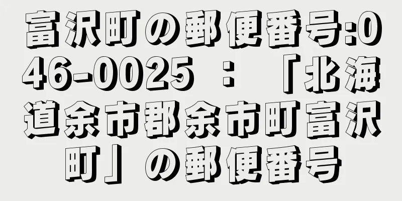 富沢町の郵便番号:046-0025 ： 「北海道余市郡余市町富沢町」の郵便番号