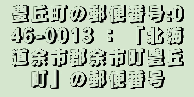 豊丘町の郵便番号:046-0013 ： 「北海道余市郡余市町豊丘町」の郵便番号