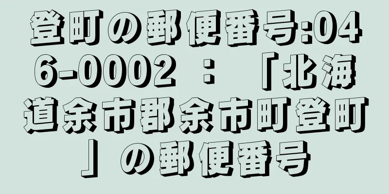 登町の郵便番号:046-0002 ： 「北海道余市郡余市町登町」の郵便番号