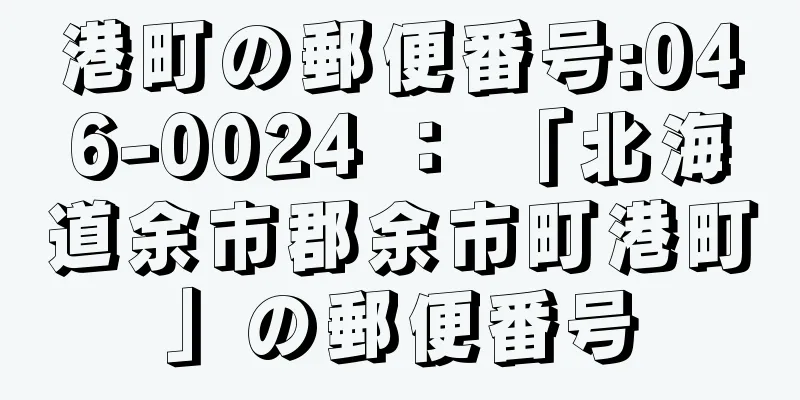 港町の郵便番号:046-0024 ： 「北海道余市郡余市町港町」の郵便番号