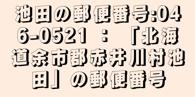 池田の郵便番号:046-0521 ： 「北海道余市郡赤井川村池田」の郵便番号