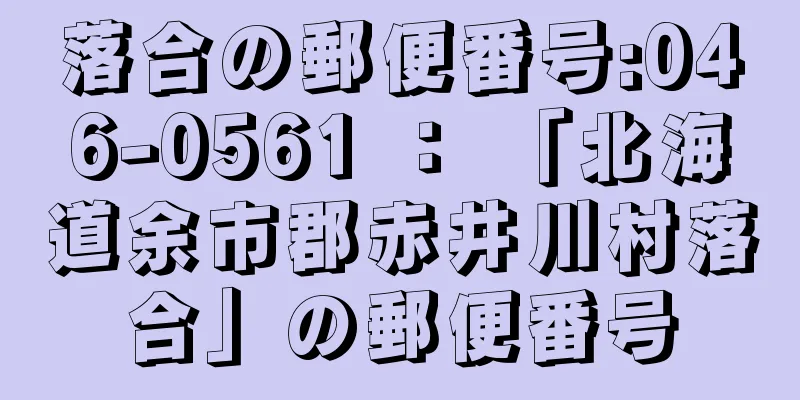 落合の郵便番号:046-0561 ： 「北海道余市郡赤井川村落合」の郵便番号