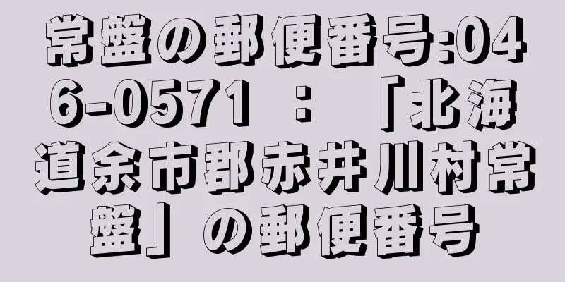 常盤の郵便番号:046-0571 ： 「北海道余市郡赤井川村常盤」の郵便番号