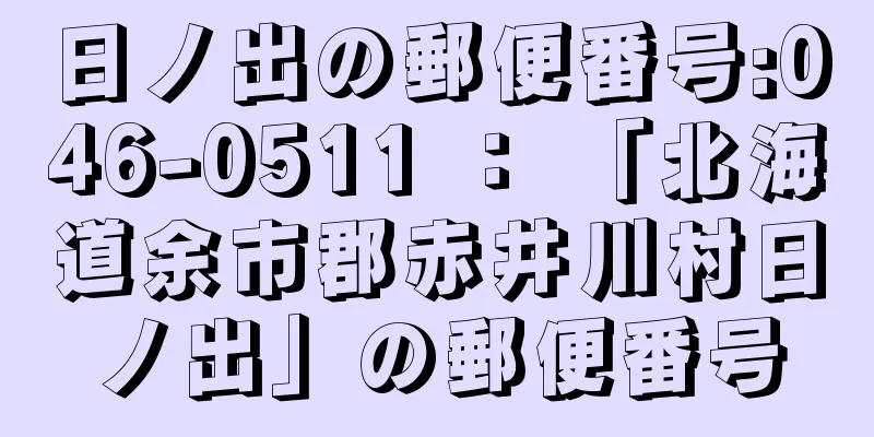 日ノ出の郵便番号:046-0511 ： 「北海道余市郡赤井川村日ノ出」の郵便番号