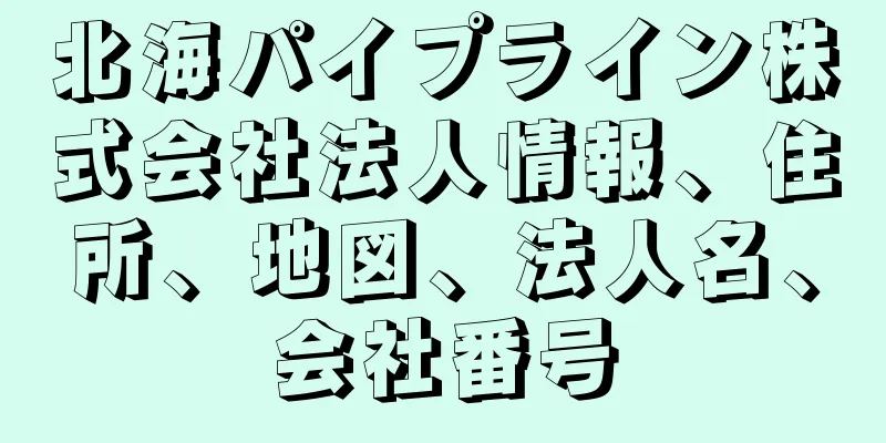 北海パイプライン株式会社法人情報、住所、地図、法人名、会社番号