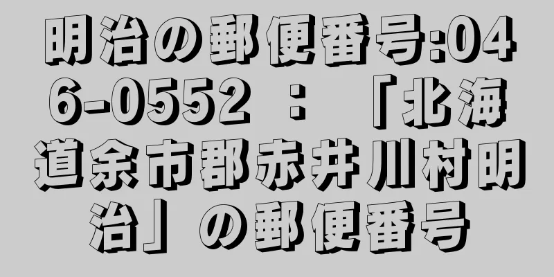 明治の郵便番号:046-0552 ： 「北海道余市郡赤井川村明治」の郵便番号