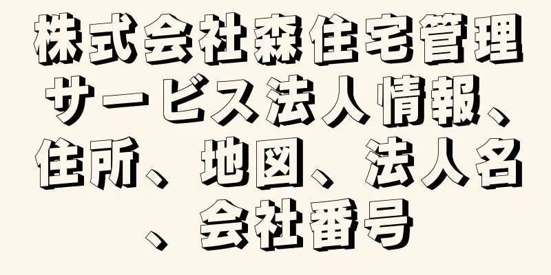 株式会社森住宅管理サービス法人情報、住所、地図、法人名、会社番号