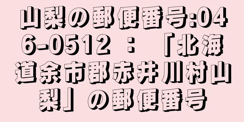 山梨の郵便番号:046-0512 ： 「北海道余市郡赤井川村山梨」の郵便番号