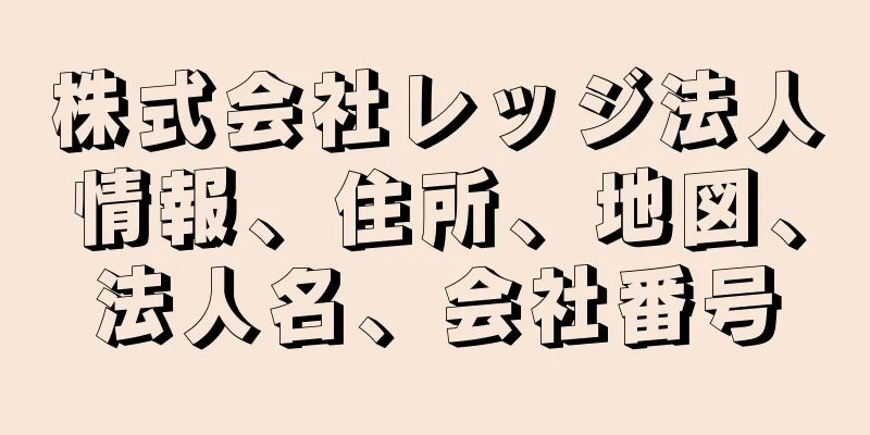 株式会社レッジ法人情報、住所、地図、法人名、会社番号