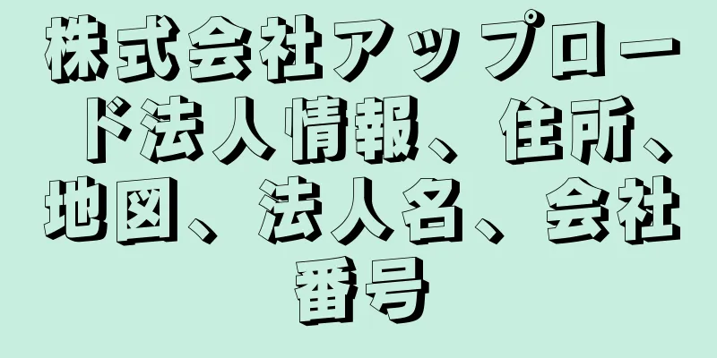 株式会社アップロード法人情報、住所、地図、法人名、会社番号