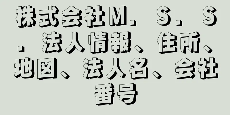 株式会社Ｍ．Ｓ．Ｓ．法人情報、住所、地図、法人名、会社番号